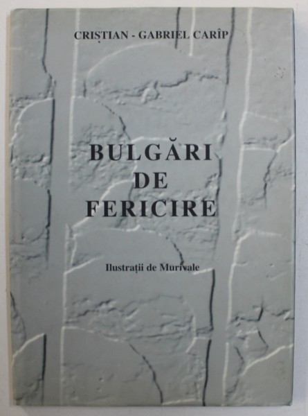 BULGARI DE FERICIRE de CRISTIAN - GABRIEL CARIP , ilustratii de MURIVALE , EXEMPLAR NR . 41 DIN 500 * , SEMNAT DE AUTOR SI ILUSTRATOR , DEDICATIE*