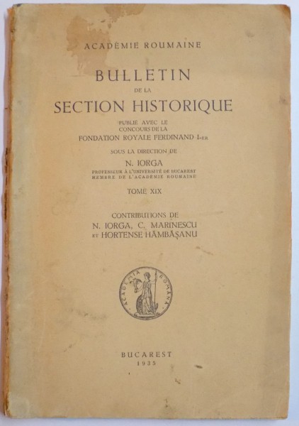 BULLETIN DE LA SECTION HISTORIQUE PUBLIE AVEC LE CONCOURS DE LA FOUNDATION ROYALE FERDINAND I-er SOUS LA DIRECTION DE N. IORGA , TOME XIX , 1935