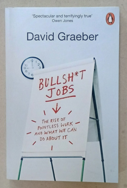 BULLSH*T JOBS , THE RISE OF POINTLESS WORK AND WHAT WE CAN DO ABOUT IT by DAVID GRAEBER , 2019