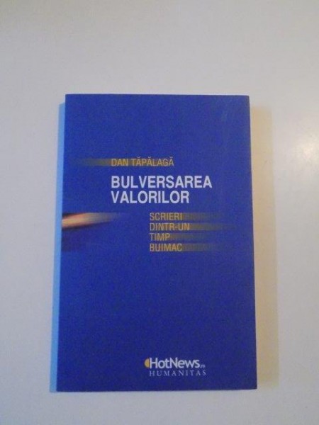 BULVERSAREA VALORILOR , SCRIERI DINTR-UN TIMP BUIMAC de DAN TAPALAGA , 2010