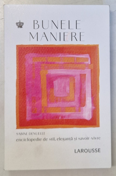 BUNELE MANIERE , ENCICLOPEDIE DE STIL , ELEGANTA SI SAVOIR - VIVRE , EDITIA A II - A REVIZUITA de SABINE DENUELLE , 2024