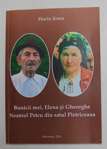 BUNICII MEI , ELENA SI GHEORGHE , NEAMUL PETCU DIN SATUL PIETRICEAUA de FLORIN SINCA , 2014 , DEDICATIE *