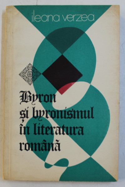 BYRON SI BYRONISMUL IN LITERATURA ROMANA de ILEANA VERZEA , 1977