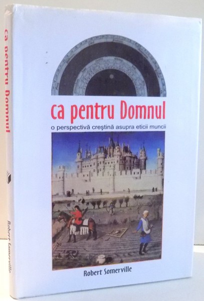 CA PENTRU DOMNUL, O PERSPECTIVA CRESTINA ASUPRA ETICII MUNCII de ROBERT SOMERVILLE , 1999