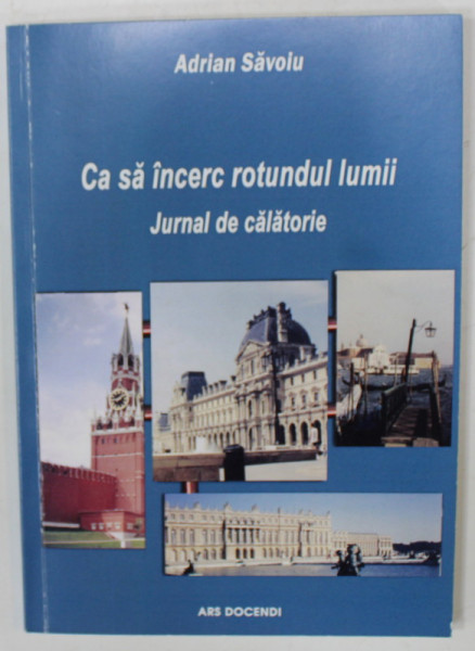 CA  SA INCERC ROTUNDUL LUMII , JURNAL DE CALATORIE de ADRIAN SAVOIU , 2018