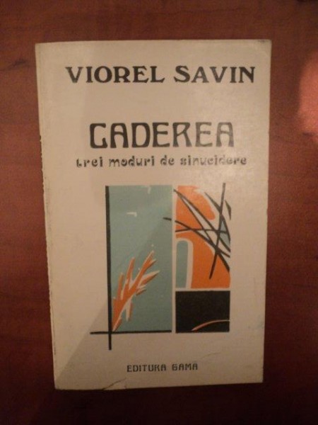 CADEREA , TREI MODURI DE SINUCIDERE de VIOREL SAVIN , Iasi 1993