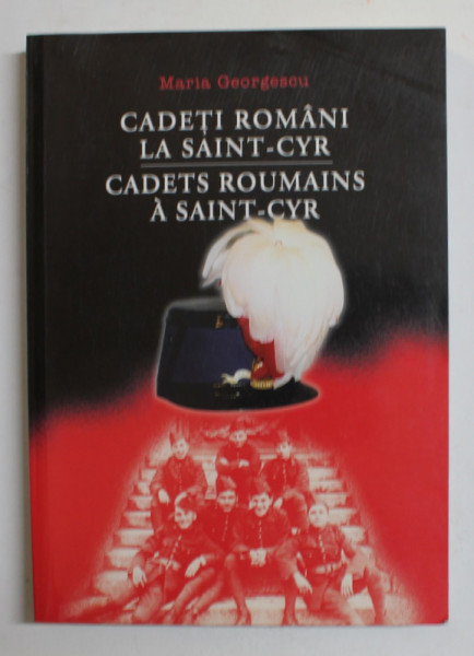 CADETI ROMANI LA SAINT - CYR - CADETS ROUMAINS A SAINT - CYR de MARIA GEORGESCU , 2002, EDITIE BILINGVA ROMANA -FRANCEZA