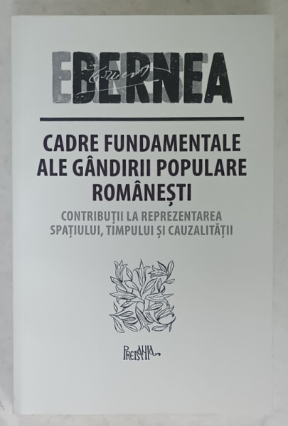 CADRE FUNDAMENTALE ALE GANDIRII POPULARE ROMANESTI , CONTRIBUTII LA REPREZENTAREA SPATIULUI , TIMPUL SI CAUZALITATII de ERNEST  BERNEA , ANII  ' 2000