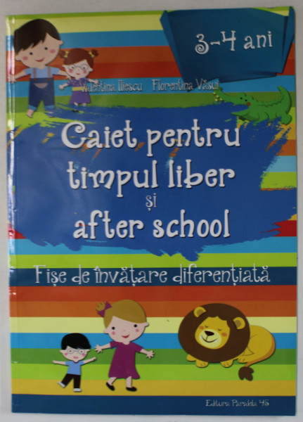 CAIET PENTRU TIMPUL LIBER SI AFTER SCHOOL , FISE DE INVATARE DIFERENTIALA de VALENTINA ILIESCU si FLORENTINA VASUI , 2016 *3 - 4 ANI