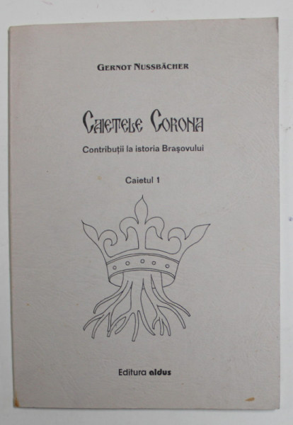 CAIETELE CORONA - CONTRIBUTII LA ISTORIA BRASOVULUI ,. CAIETUL 1 de GERNOT NUSSBACHER , 2002