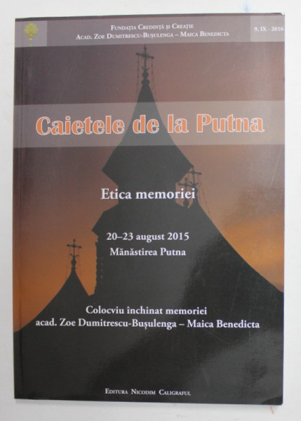 CAIETELE DE LA PUTNA - ETICA MEMORIEI , COLOCVIU INCHINAT MEMORIEI ACAD. ZOE DUMITRESCU - BUSULENGA , 20-23 AUGUST 2015 , MANASTIREA PUTNA