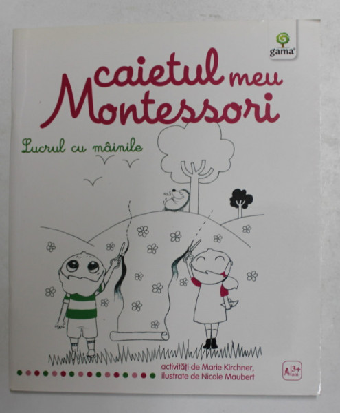 CAIETUL MEU MONTESSORI de MARIE KIRCHNER , ilustrate de NICOLE MAUBERT  - LUCRUL CU MAINILE  , 2015