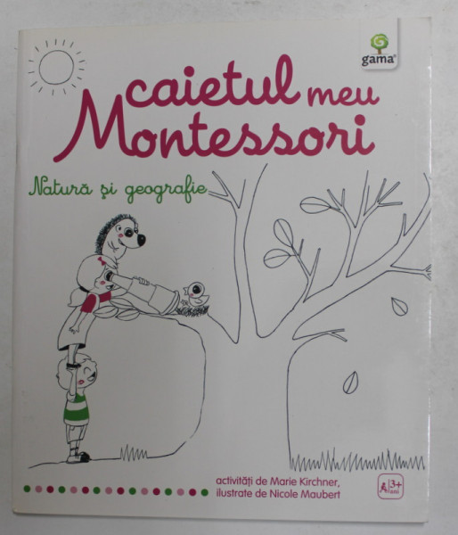 CAIETUL MEU MONTESSORI de MARIE KIRCHNER , ilustrate de NICOLE MAUBERT  - NATURA SI GEOGRAFIE  , 2015