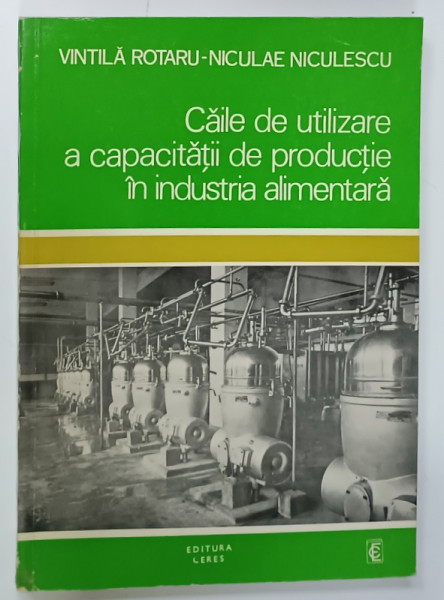 CAILE DE UTILIZARE A CAPACITATII DE PRODUCTIE IN INDUSTRIA  ALIMENTARA de VINTILA ROTARU si NICULAE NICULESCU , 1976 , DEDICATIE *