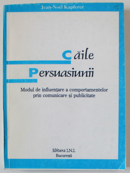 CAILE PERSUASIUNII , MODUL DE INFLUENTARE A COMPORTAMENTELOR PRIN COMUNICARE SI PUBLICITATE de JEAN - NOEL KAPFERER , 1990