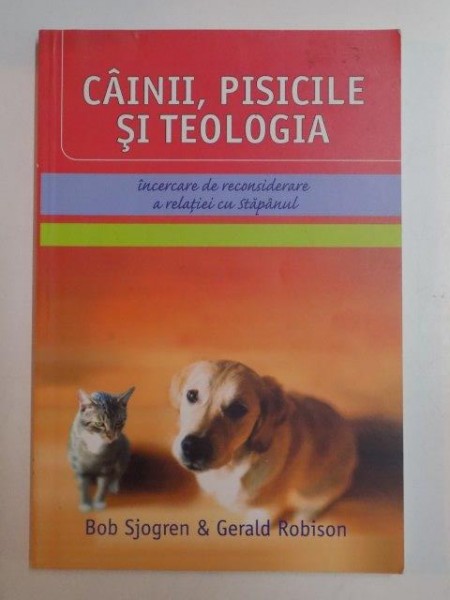 CAINII , PISICILE SI TEOLOGIA , INCERCARE DE RECONSIDERARE A RELATIEI CU STAPANUL de BOB SJOGREN , GERALD ROBISON , 2005