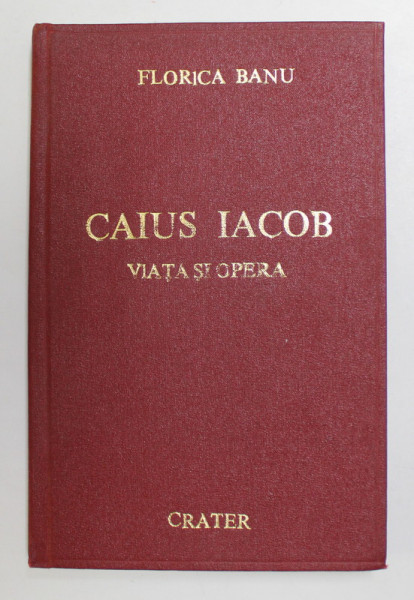 CAIUS IACOB ,VIATA SI OPERA de FLORICA BANU 1999 * EXEMPLAR RELEGAT