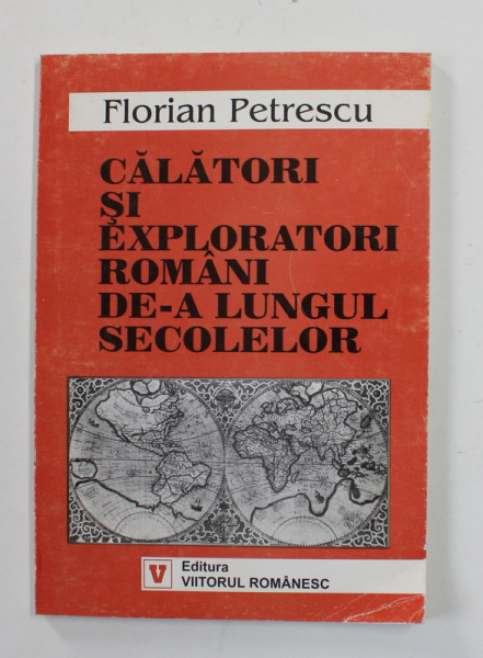 CALATORI SI EXPLORATORI ROMANI DE - A LUNGUL SECOLELOR de FLORIAN PETRESCU , 2001