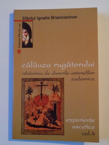 CALAUZA RUGATORULUI , IZBAVIREA DE DURERILE OSTENELILOR ZADARNICE de SF.IGNATIE BRIANCIANINOV , VOL. IV  2004