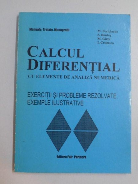 CALCUL DIFERENTIAL CU ELEMENTE DE ANALIZA NUMERICA. EXERCITII SI PROBLEME REZOLVATE. EXEMPLE ILUSTRATIVE de M. POSTOLACHE , S. BONTAS , M. GIRTU , I. CRISTESCU , 1999