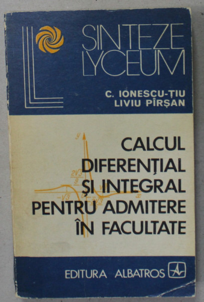 CALCUL DIFERENTIAL SI INTEGRAL PENTRU ADMITERE IN FACULTATE de C. IONESCU - TIU si LIVIU PIRSAN , 1975