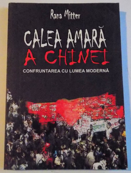 CALEA AMARA A CHINEI, CONFRUNTAREA CU LUMEA MODERNA de RANA MITTER, 2005