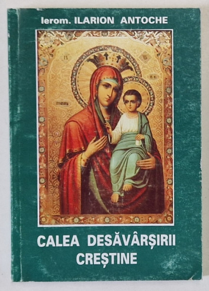 CALEA DESAVARSIRII CRESTINE de IEROMONAH ILARION ANTOCHE , 2000