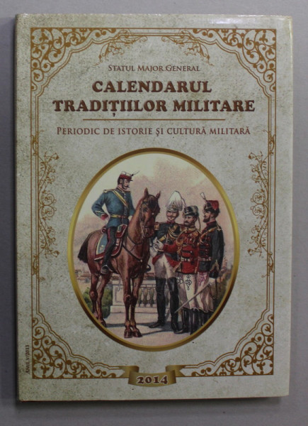 CALENDARUL TRADITIILOR MILITARE 2014 , PERIODIC DE ISTORIE SI CULTURA MILITARA , APARUT 2014