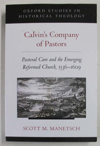 CALVIN 'S COMPANY OF PASTORS , PAASTORAL  CARE AND THE EMERGING REFORMED CHURCH , 1536 -1609 by SCOTT M. MANETSCH , 2013