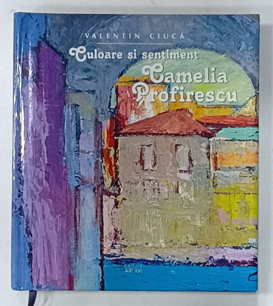 CAMELIA  PROFIRESCU , CULOARE SI SENTIMENT de VALENTIN CIUCA , 2015, DEDICATIE *