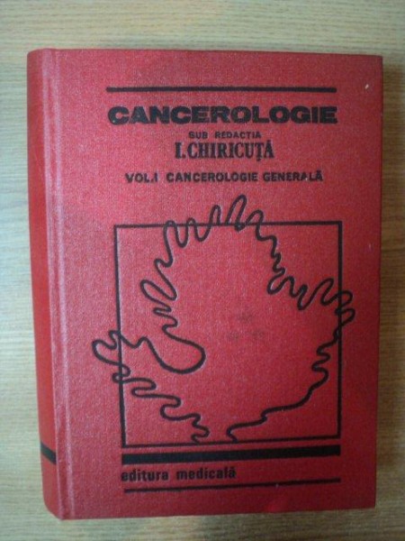 CANCEROLOGIE  , VOL. I CANCEROLOGIE GENERALA de I. CHIRICUTA , Bucuresti 1984