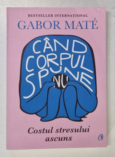 CAND CORPUL SPUNE NU , COSTUL STRESULUI ASCUNS de GABOR MATE , 2021