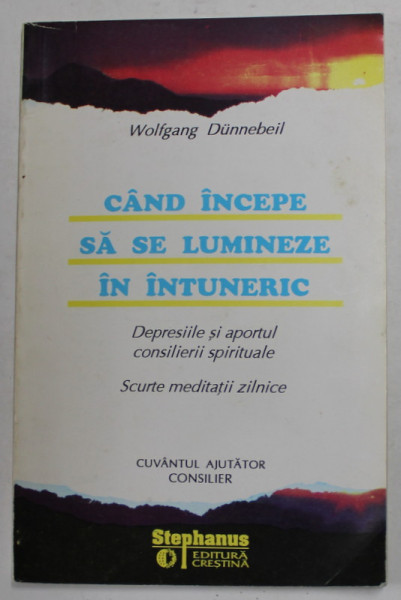 CAND INCEPE SA SE LUMINEZE IN INTUNERIC de WOLFGANG DUNNEBEIL - DEPRESIILE SI APORTUL CONSILIERII SPIRITUALE - SCURTE MEDITATII ZILNICE de WOLFGNAG DUNNEBEIL , 1995, SUBLINIATA CU PIXUL *