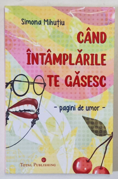 CAND INTAMPLARILE TE GASESC , PAGINI DE UMOR de SIMONA MIHUTIU , 2023, DEDICATIE *