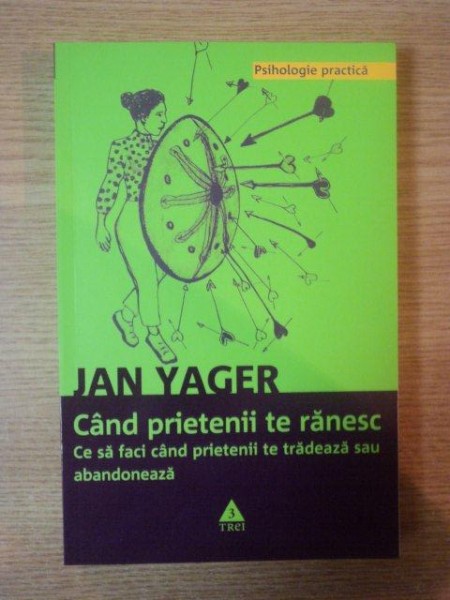 CAND PRIETENII TE RANESC . CE SA FACI CAND PRIETENII TE TRADEAZA SAU ABANDONEAZA de JAN YAGER , 2010