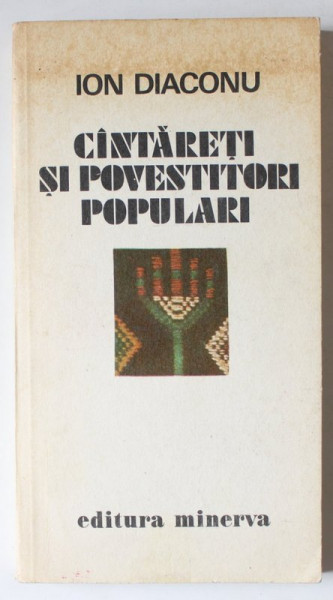 CANTARETI SI POVESTITORI POPULARI de ION DIACONU , Bucuresti 1980