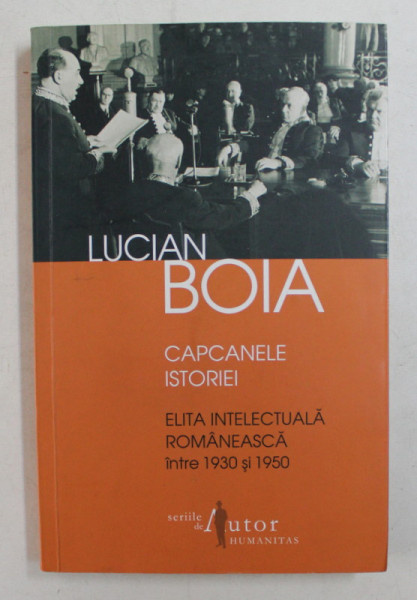 CAPCANELE ISTORIEI , ELITA INTELECTUALA ROMANEASCA INTRE 1930 SI 1950 de LUCIAN BOIA , 2011