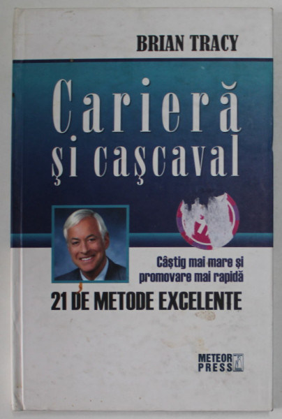 CARIERA SI CASCAVAL , CASTIG MAI MARE SI PROMOVARE MAI RAPIDA , 21 DE METODE EXCELENTE de BRIAN TRACY , 2007