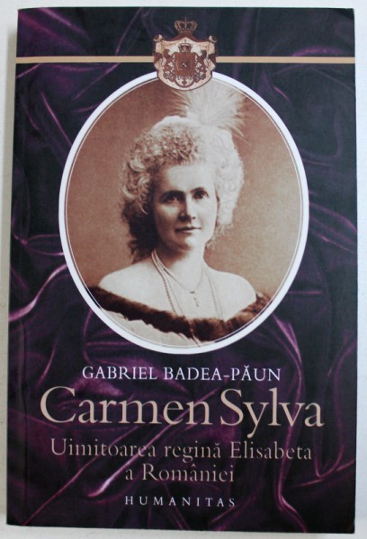 CARMEN SYLVA , UIMITOAREA REGINA ELISABETA A ROMANIEI de GABRIEL BADEA PAUN , 2010