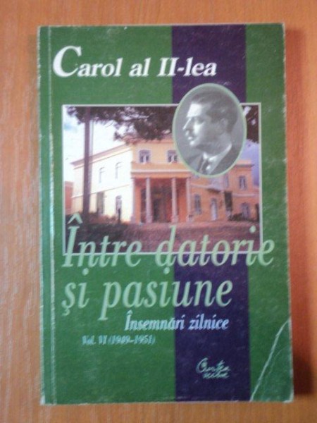 CAROL AL II LEA, INTRE DATORIE SI PASIUNE, INSEMNARI ZILNICE VOL.VI