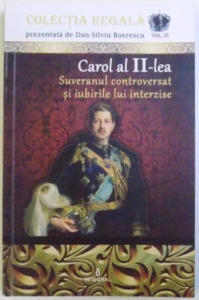 CAROL AL  II - LEA - SUVERANUL CONTROVERSAT SI IUBIRILE LUI INTERZISE de DAN -  SILVIU  BOERESCU , 2018