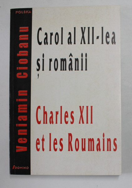 CAROL AL XII - LEA SI ROMANII / CHARLES XII ET LES ROUMAINS par VENIAMIN CIOBANU , EDITIE IN ROMANA SI FRANCEZA , 1999