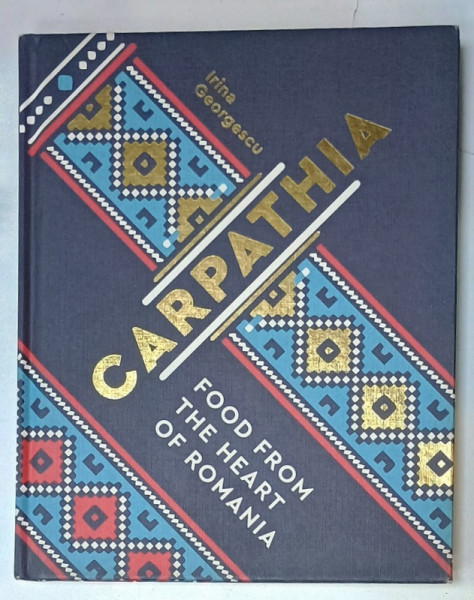 CARPATHIA  , FOOD FROM THE HEART OF ROMANIA by IRINA GEORGESCU  , 2020