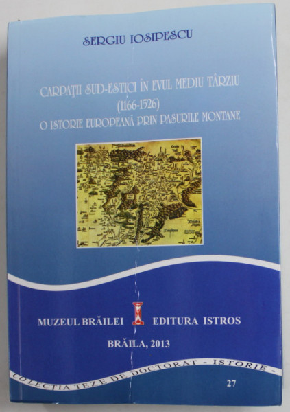 CARPATII SUD - ESTICI IN EVUL MEDIU TARZIU ( 1166- 1526 ) , O ISTORIE EUROPEANA PRIN PASURILE MONTANE de SERGIU IOSIPESCU , 2013