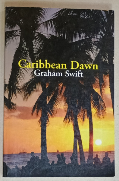 CARRIBEAN DAWN by GRAHAM SWIFT , 2006