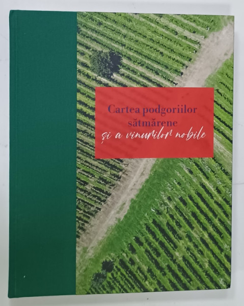 CARTEA  PODGORIILOR SATMARENE SI A VINURILOR NOBILE , expert de vinuri ATILLA BALAZS , EDITIE IN ROMANA SI MAGHIARA , TIPARITA  FATA - VERSO , 2021
