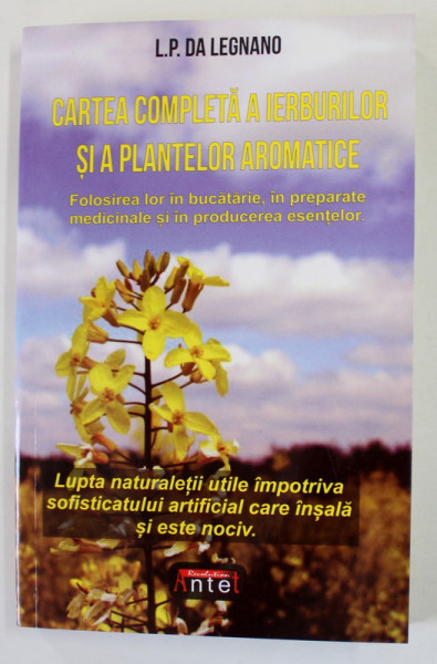 CARTEA COMPLETA A IERBURILOR SI A PLANTELOR AROMATICE de L.P. DA LEGNANO , ....IN BUCATARIE , IN PREPARATE MEDICINALE SI IN PRODUCEREA ESENTELOR , ANII '90