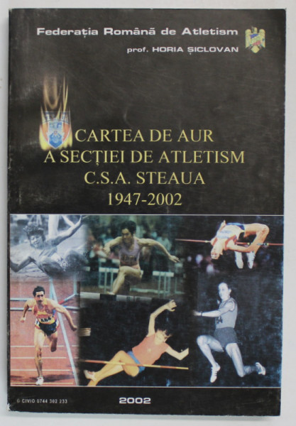 CARTEA DE AUR A SECTIEI DE ATLETISM , C.S.A. STEAUA , 1947 - 2002 de HORIA SICLOVAN , 2002