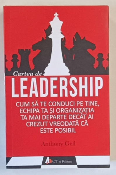 CARTEA DE LEADERSHIP , CUM SA TE CONDUCI PE TINE , ECHIPA TA SI ORGANIZATIA TA ...de ANTHONY GELL , 2017