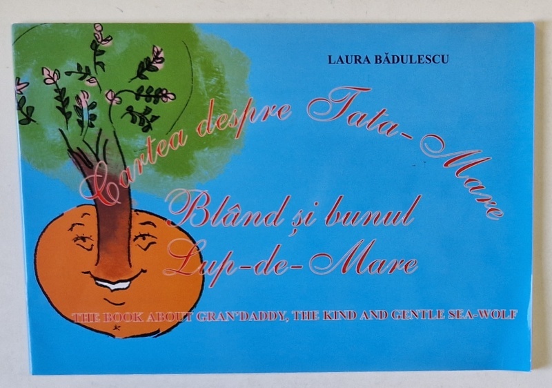 CARTEA DESPRE TATA - MARE , BLAND SI BUNUL LUP - DE - MARE de LAURA BADULESCU , EDITIE BILINGVA ROMANA - ENGLEZA de LAURA BADULESCU , 2005